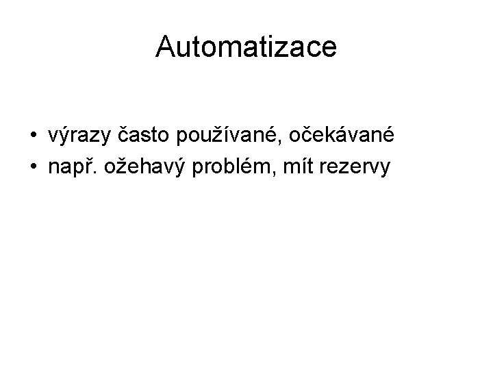 Automatizace • výrazy často používané, očekávané • např. ožehavý problém, mít rezervy 