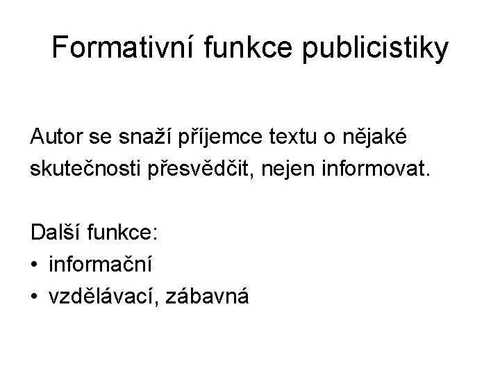 Formativní funkce publicistiky Autor se snaží příjemce textu o nějaké skutečnosti přesvědčit, nejen informovat.