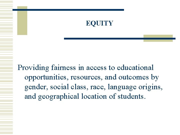 EQUITY Providing fairness in access to educational opportunities, resources, and outcomes by gender, social