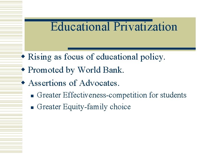 Educational Privatization w Rising as focus of educational policy. w Promoted by World Bank.