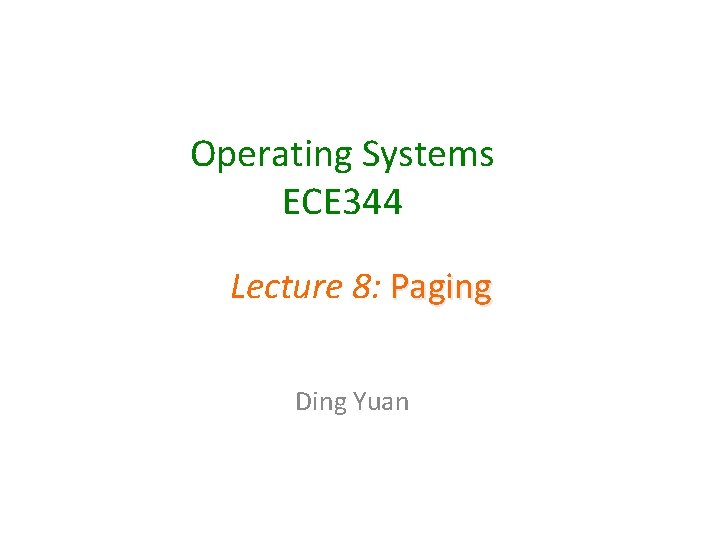 Operating Systems ECE 344 Lecture 8: Paging Ding Yuan 