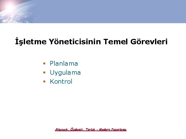 İşletme Yöneticisinin Temel Görevleri § Planlama § Uygulama § Kontrol Altunışık, Özdemir, Torlak –