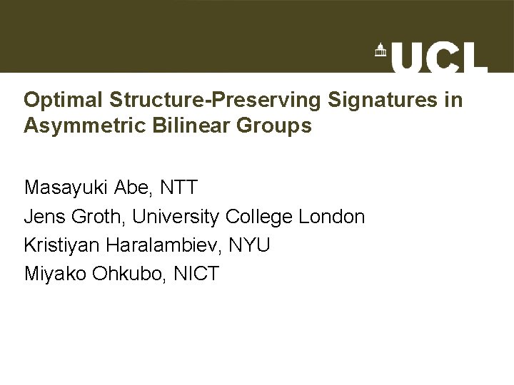 Optimal Structure-Preserving Signatures in Asymmetric Bilinear Groups Masayuki Abe, NTT Jens Groth, University College