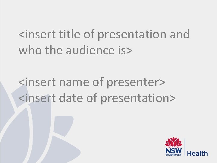<insert title of presentation and who the audience is> <insert name of presenter> <insert