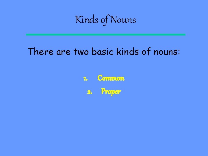 Kinds of Nouns There are two basic kinds of nouns: 1. Common 2. Proper