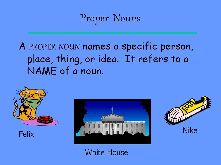 Proper Nouns A PROPER NOUN names a specific person, place, thing, or idea. It