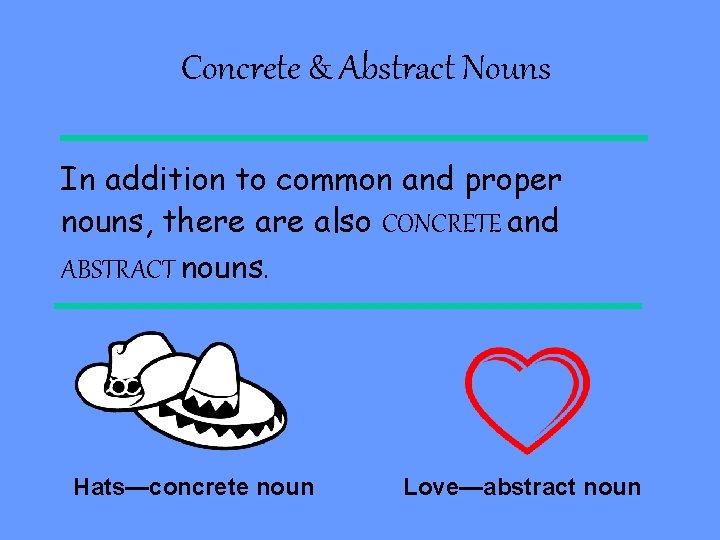 Concrete & Abstract Nouns In addition to common and proper nouns, there also CONCRETE
