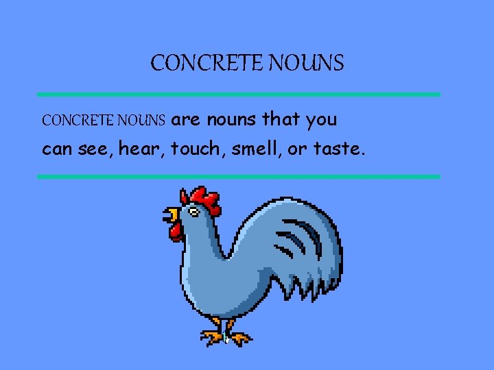 CONCRETE NOUNS are nouns that you can see, hear, touch, smell, or taste. 