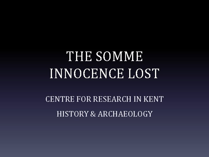 THE SOMME INNOCENCE LOST CENTRE FOR RESEARCH IN KENT HISTORY & ARCHAEOLOGY 