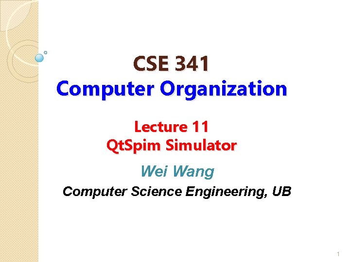 CSE 341 Computer Organization Lecture 11 Qt. Spim Simulator Wei Wang Computer Science Engineering,