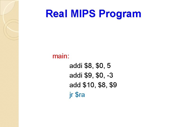 Real MIPS Program main: addi $8, $0, 5 addi $9, $0, -3 add $10,