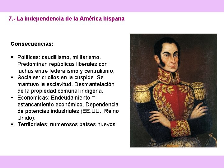 7. - La independencia de la América hispana Consecuencias: § Políticas: caudillismo, militarismo. Predominan