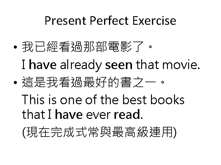 Present Perfect Exercise • 我已經看過那部電影了。 I have already seen that movie. • 這是我看過最好的書之一。 This