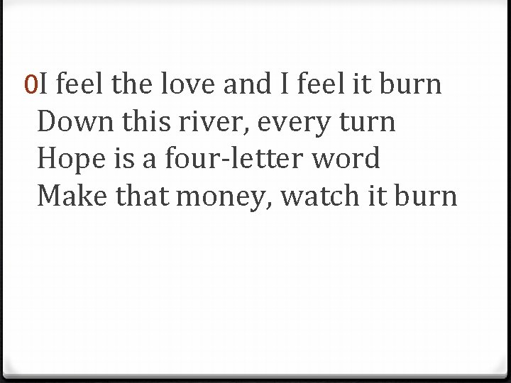 0 I feel the love and I feel it burn Down this river, every