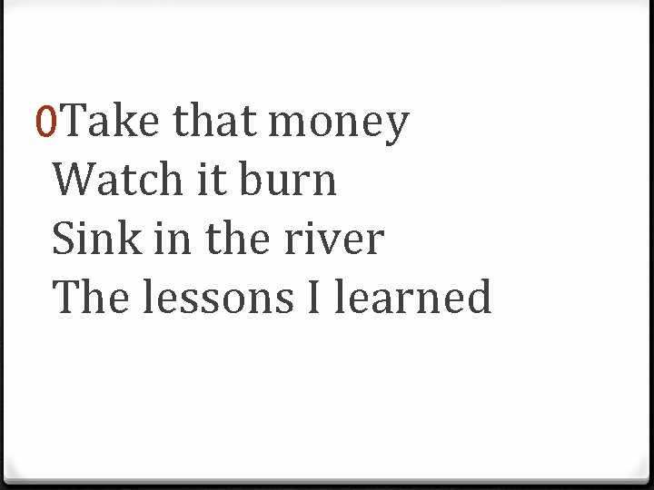 0 Take that money Watch it burn Sink in the river The lessons I