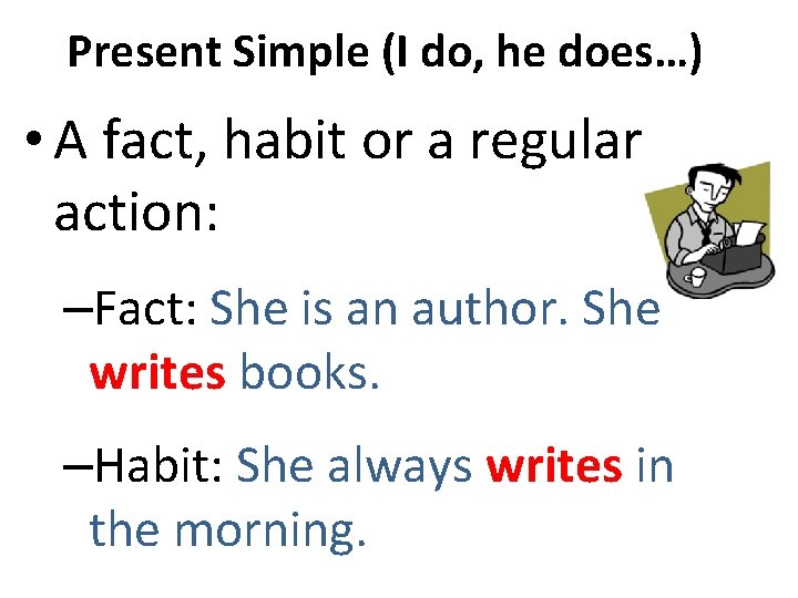 Present Simple (I do, he does…) • A fact, habit or a regular action: