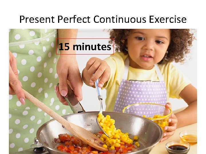 Present Perfect Continuous Exercise 14: 15 2 hours 15 minutes 
