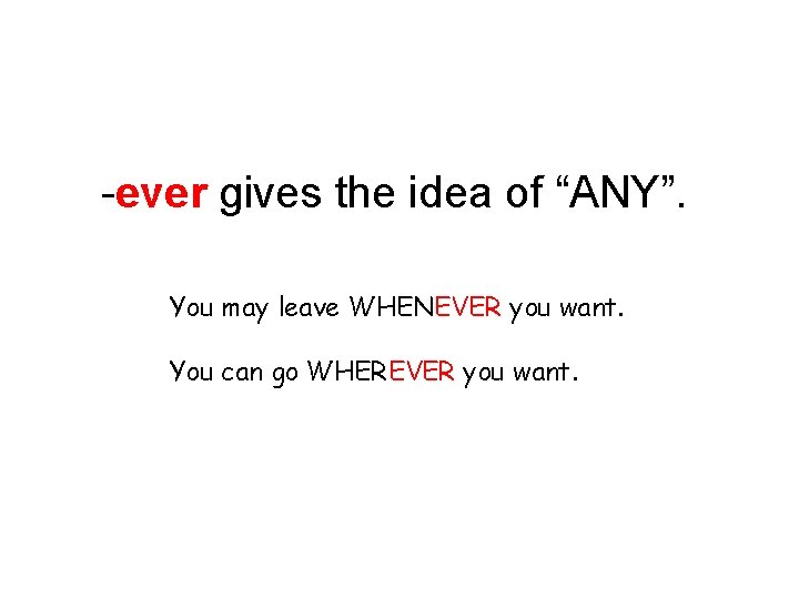 -ever gives the idea of “ANY”. You may leave WHENEVER you want. You can