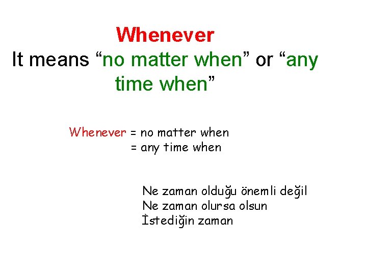 Whenever It means “no matter when” or “any time when” Whenever = no matter