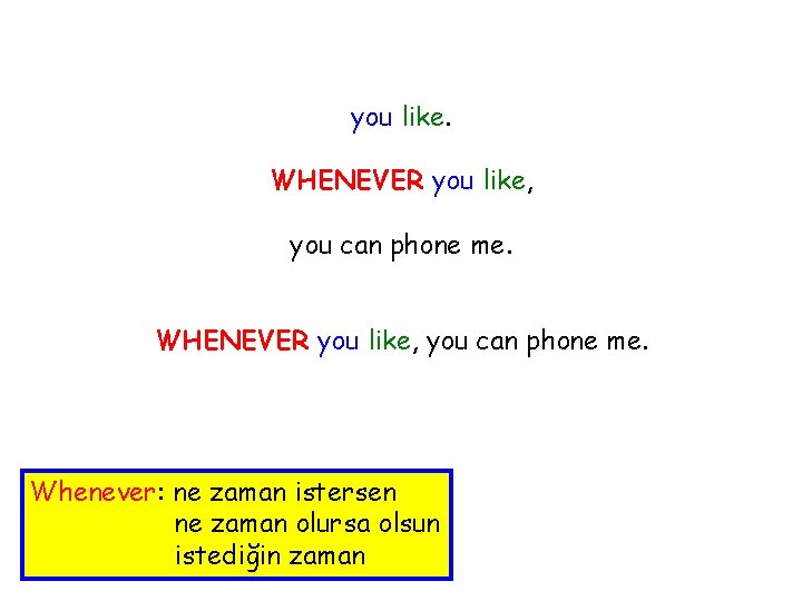you like. WHENEVER you like, you can phone me. Whenever: ne zaman istersen ne