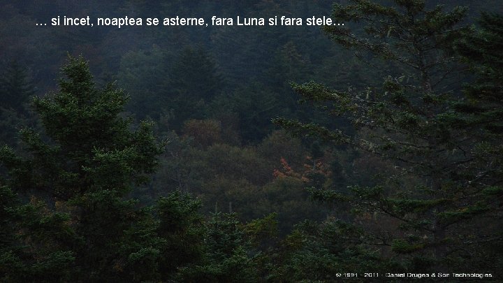 … si incet, noaptea se asterne, fara Luna si fara stele… 