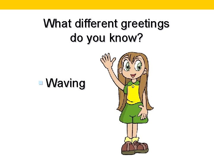 What different greetings do you know? § Waving 