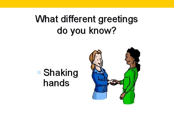 What different greetings do you know? § Shaking hands 