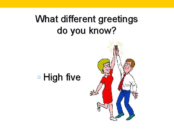 What different greetings do you know? § High five 