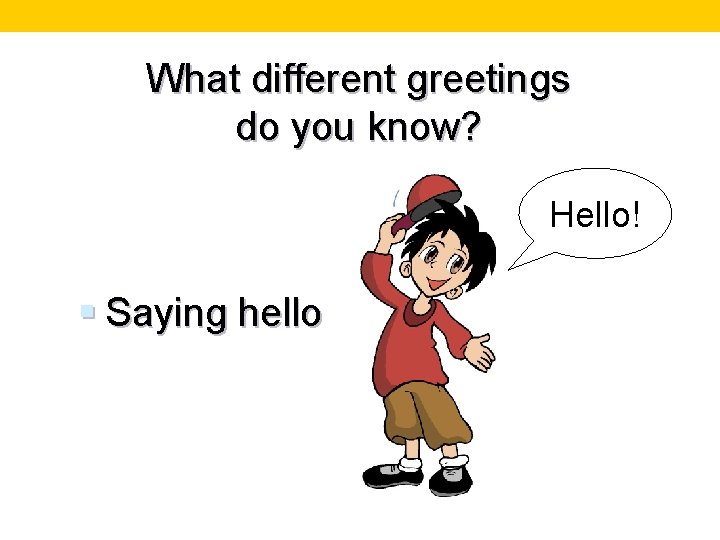 What different greetings do you know? Hello! § Saying hello 
