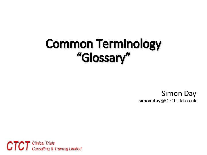 Common Terminology “Glossary” Simon Day simon. day@CTCT Ltd. co. uk 