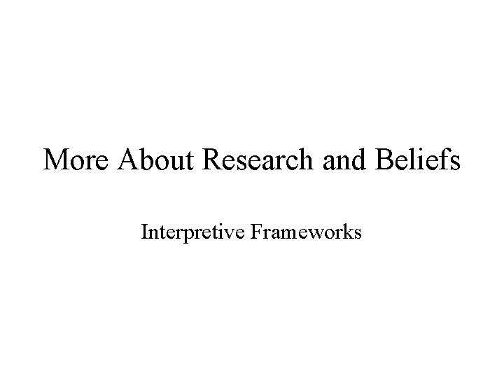 More About Research and Beliefs Interpretive Frameworks 