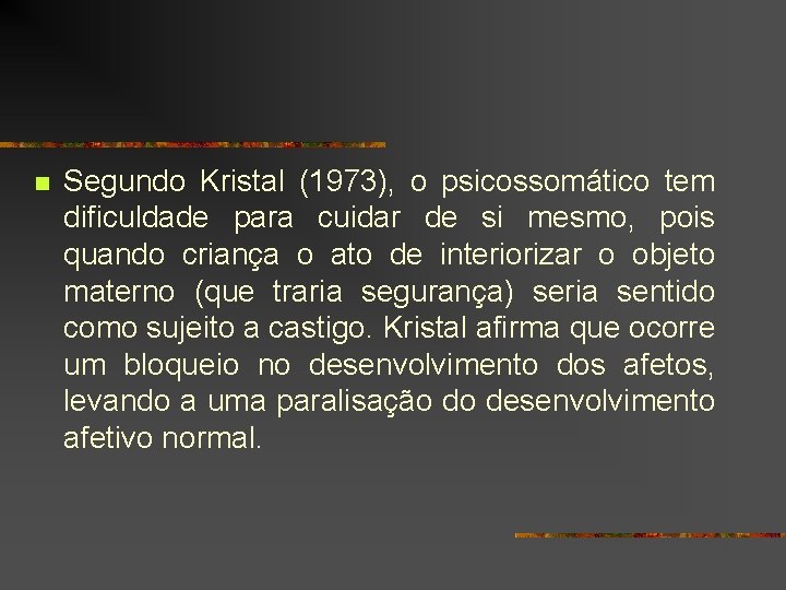 n Segundo Kristal (1973), o psicossomático tem dificuldade para cuidar de si mesmo, pois