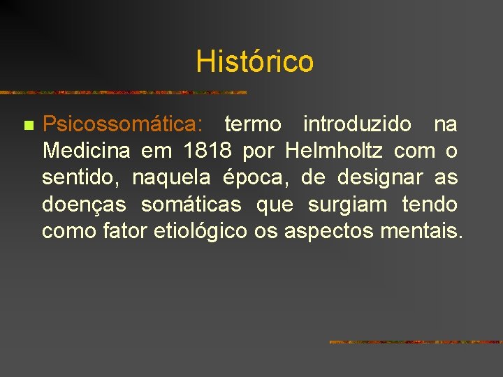 Histórico n Psicossomática: termo introduzido na Medicina em 1818 por Helmholtz com o sentido,