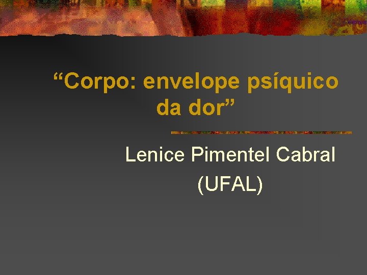 “Corpo: envelope psíquico da dor” Lenice Pimentel Cabral (UFAL) 