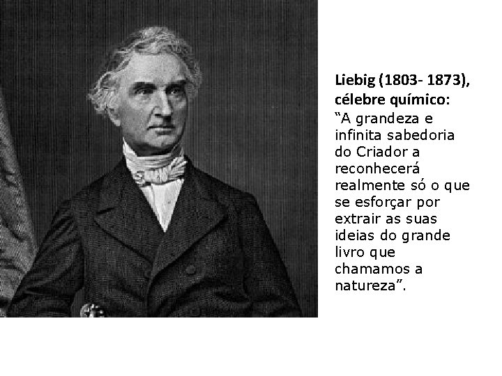 Liebig (1803 - 1873), célebre químico: “A grandeza e infinita sabedoria do Criador a