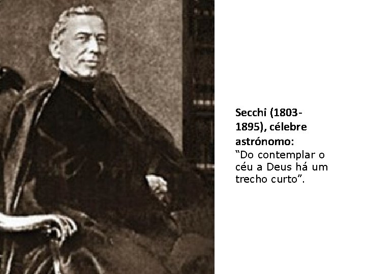 Secchi (18031895), célebre astrónomo: “Do contemplar o céu a Deus há um trecho curto”.