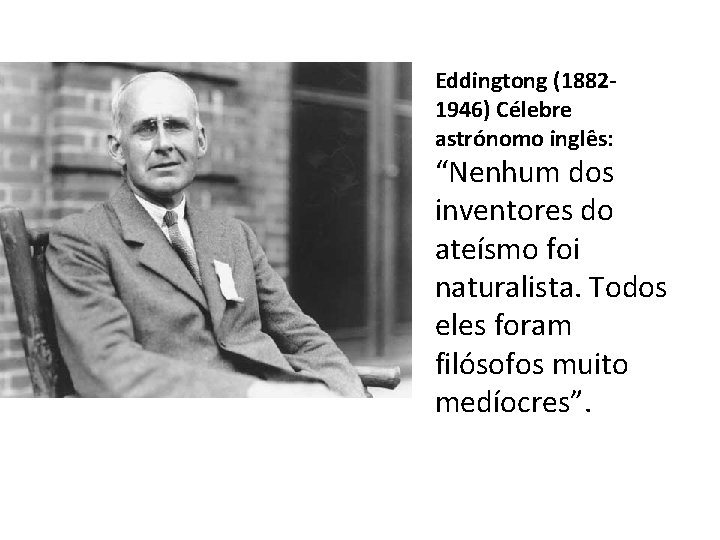 Eddingtong (18821946) Célebre astrónomo inglês: “Nenhum dos inventores do ateísmo foi naturalista. Todos eles