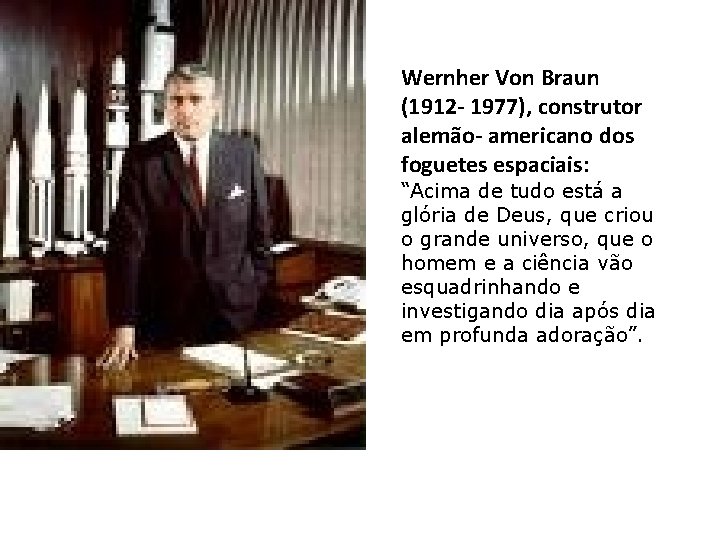 Wernher Von Braun (1912 - 1977), construtor alemão- americano dos foguetes espaciais: “Acima de