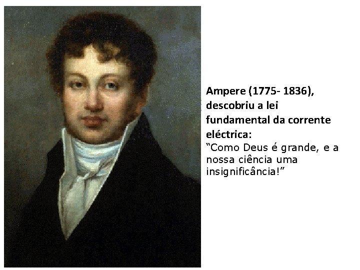 Ampere (1775 - 1836), descobriu a lei fundamental da corrente eléctrica: “Como Deus é