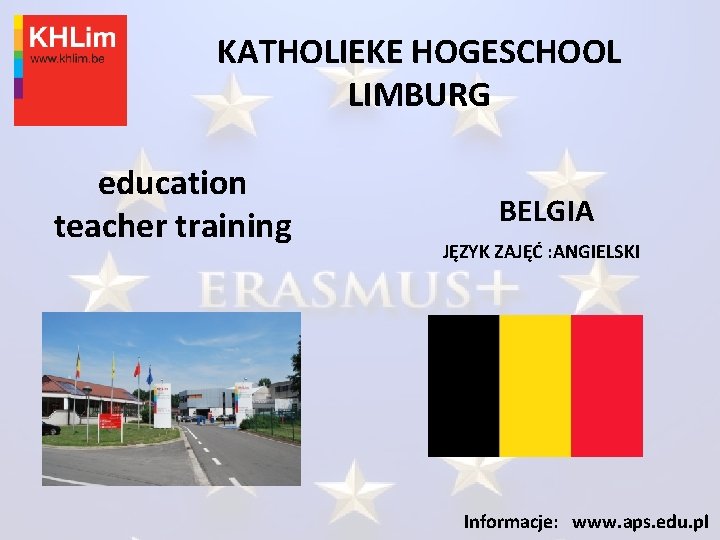 KATHOLIEKE HOGESCHOOL LIMBURG education teacher training BELGIA JĘZYK ZAJĘĆ : ANGIELSKI Informacje: www. aps.