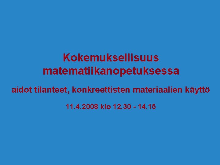 Kokemuksellisuus matematiikanopetuksessa aidot tilanteet, konkreettisten materiaalien käyttö 11. 4. 2008 klo 12. 30 -