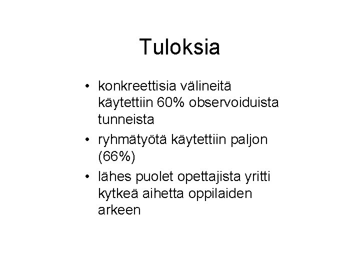 Tuloksia • konkreettisia välineitä käytettiin 60% observoiduista tunneista • ryhmätyötä käytettiin paljon (66%) •