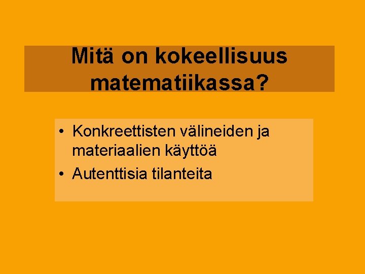 Mitä on kokeellisuus matematiikassa? • Konkreettisten välineiden ja materiaalien käyttöä • Autenttisia tilanteita 