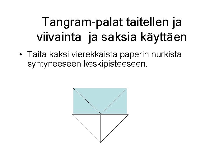 Tangram-palat taitellen ja viivainta ja saksia käyttäen • Taita kaksi vierekkäistä paperin nurkista syntyneeseen Tangram-palat taitellen ja viivainta ja saksia käyttäen • Taita kaksi vierekkäistä paperin nurkista syntyneeseen