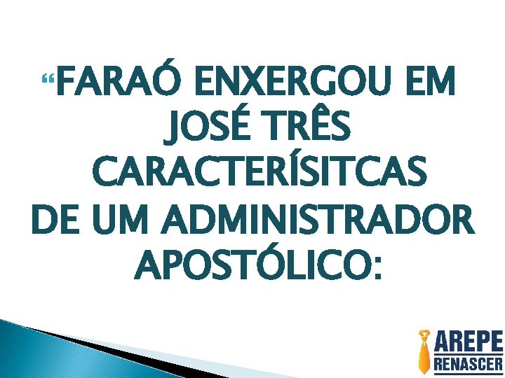  FARAÓ ENXERGOU EM JOSÉ TRÊS CARACTERÍSITCAS DE UM ADMINISTRADOR APOSTÓLICO: 