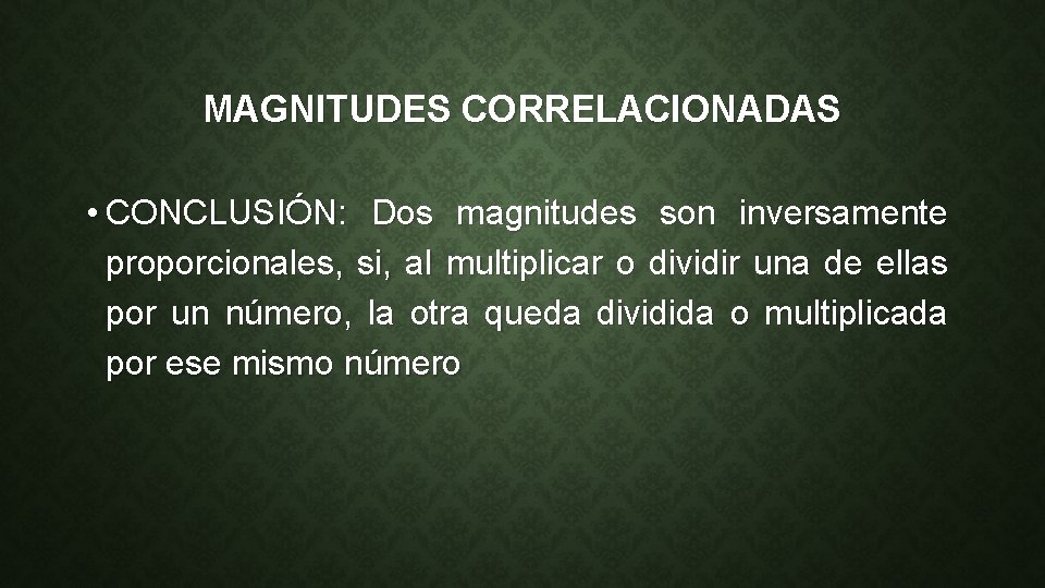 MAGNITUDES CORRELACIONADAS • CONCLUSIÓN: Dos magnitudes son inversamente proporcionales, si, al multiplicar o dividir