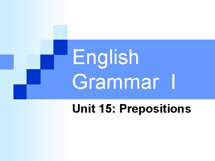 English Grammar I Unit 15: Prepositions 