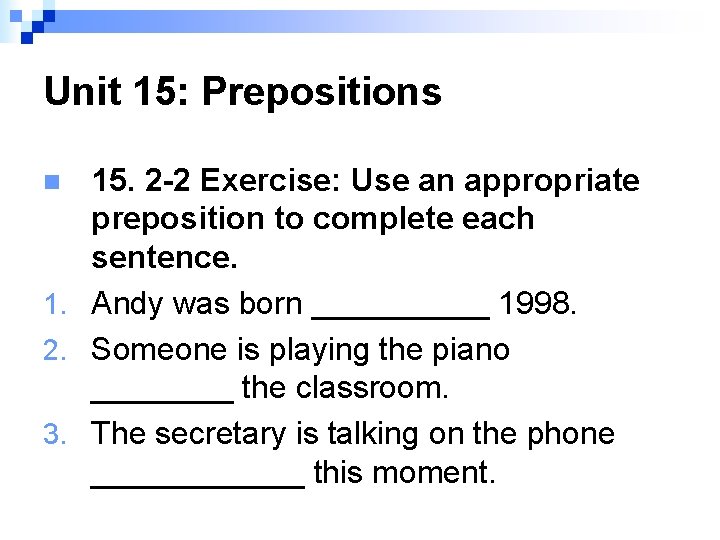 Unit 15: Prepositions 15. 2 -2 Exercise: Use an appropriate preposition to complete each