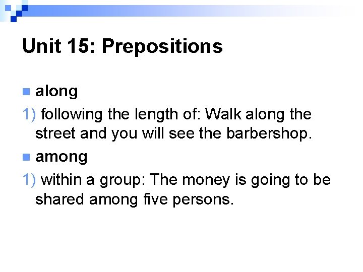 Unit 15: Prepositions along 1) following the length of: Walk along the street and