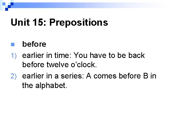 Unit 15: Prepositions before 1) earlier in time: You have to be back before